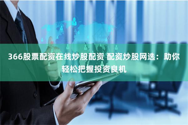 366股票配資在線炒股配資 配資炒股網選：助你輕松把握投資良機