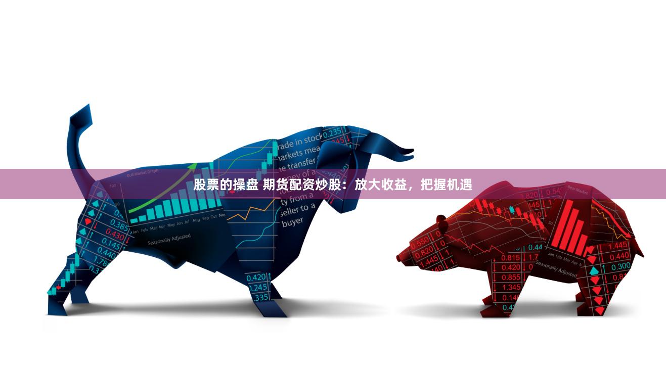股票的操盤(pán) 期貨配資炒股：放大收益，把握機(jī)遇