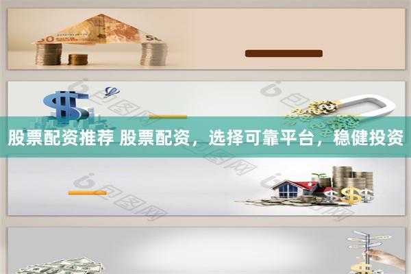 股票配資推薦 股票配資，選擇可靠平臺，穩(wěn)健投資
