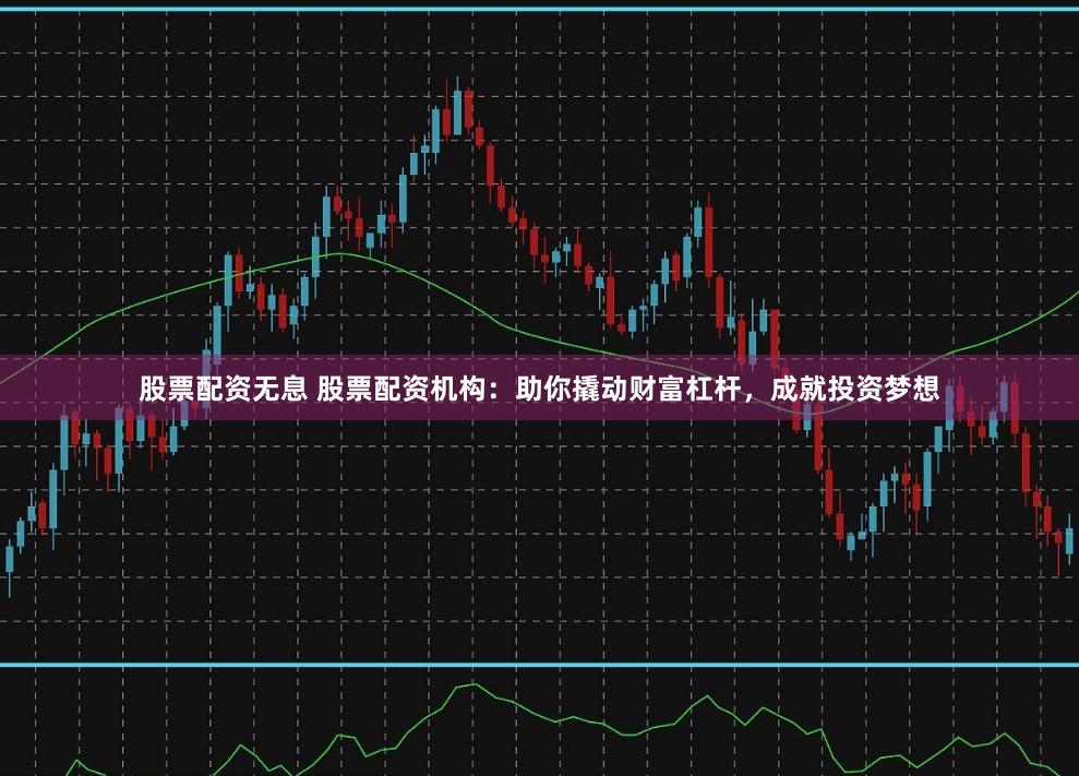 股票配資無(wú)息 股票配資機(jī)構(gòu)：助你撬動(dòng)財(cái)富杠桿，成就投資夢(mèng)想