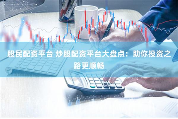 股民配資平臺 炒股配資平臺大盤點：助你投資之路更順暢
