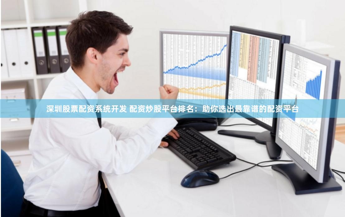 深圳股票配資系統(tǒng)開發(fā) 配資炒股平臺排名：助你選出最靠譜的配資平臺