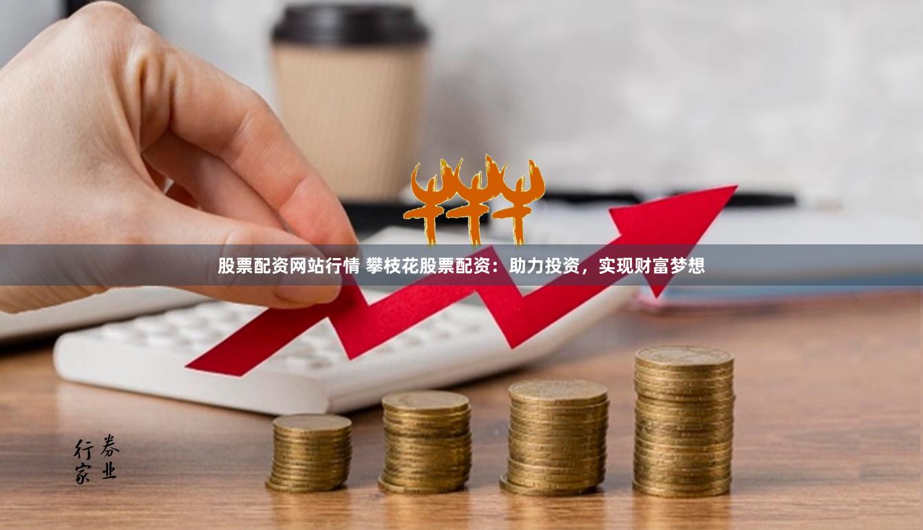 股票配資網站行情 攀枝花股票配資：助力投資，實現(xiàn)財富夢想