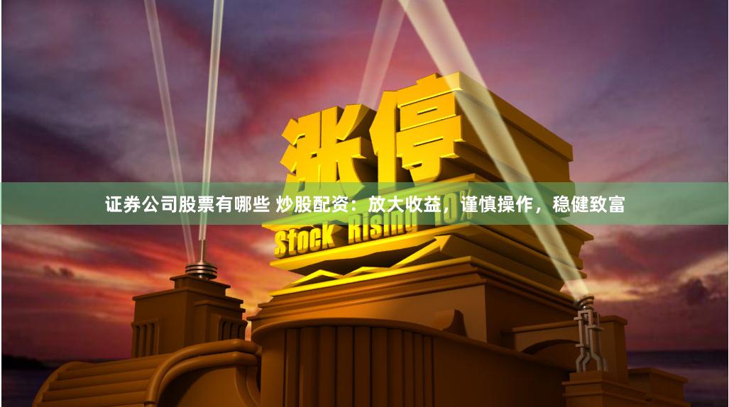 證券公司股票有哪些 炒股配資：放大收益，謹慎操作，穩(wěn)健致富